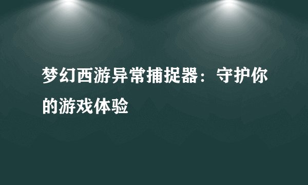 梦幻西游异常捕捉器：守护你的游戏体验