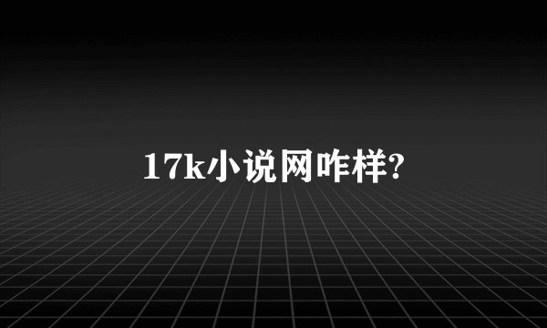 17k小说网咋样?