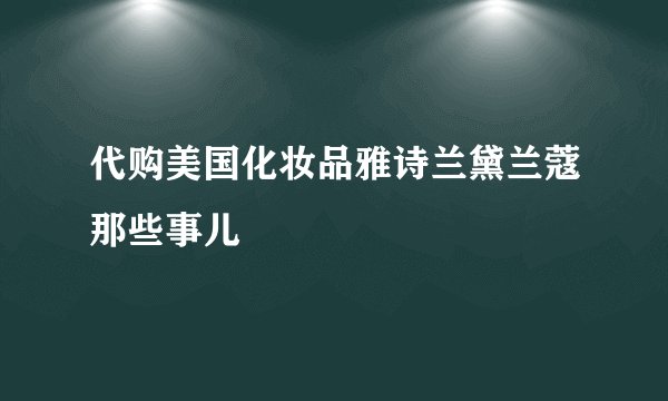 代购美国化妆品雅诗兰黛兰蔻那些事儿