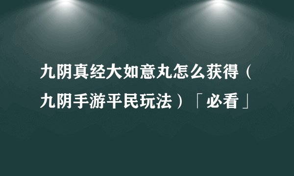 九阴真经大如意丸怎么获得(九阴手游平民玩法)「必看」