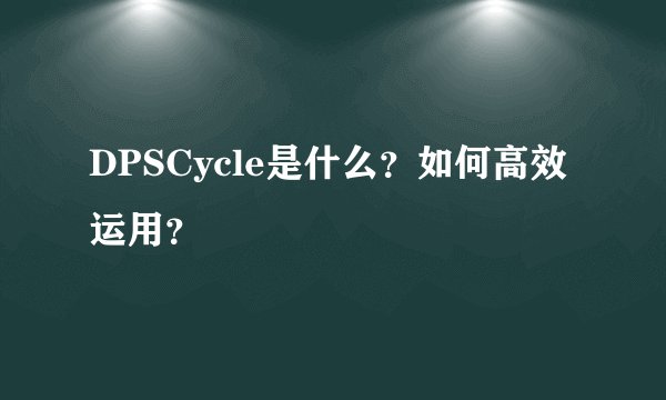 DPSCycle是什么？如何高效运用？