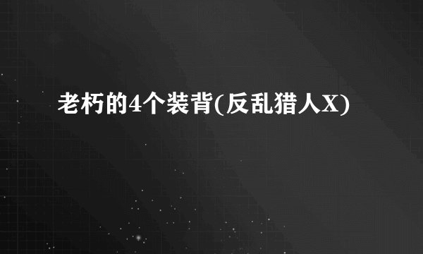 老朽的4个装背(反乱猎人X)