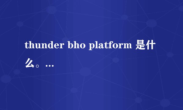 thunder bho platform 是什么。能不能卸载