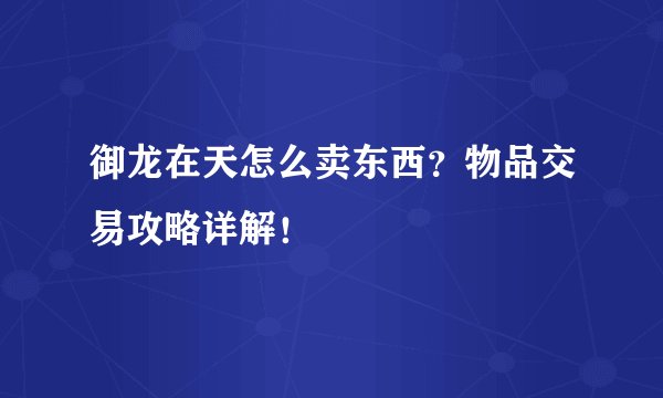 御龙在天怎么卖东西？物品交易攻略详解！