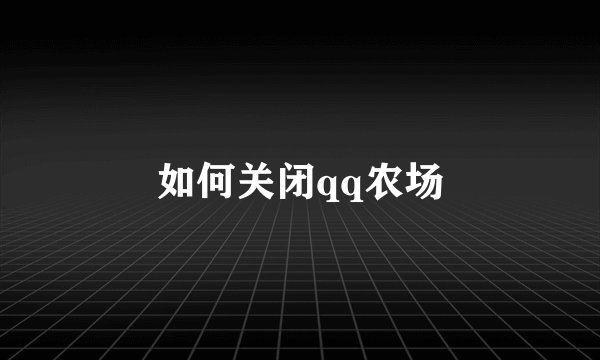 如何关闭qq农场