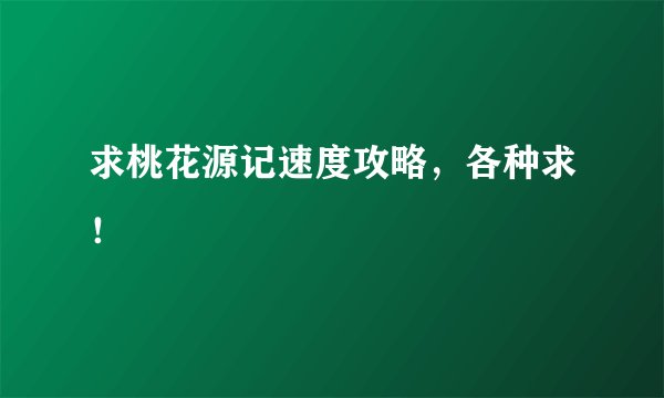 求桃花源记速度攻略，各种求！