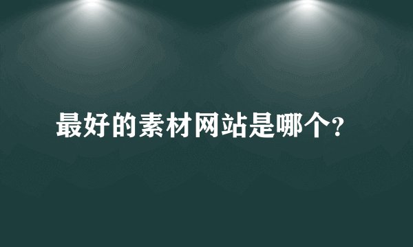 最好的素材网站是哪个?