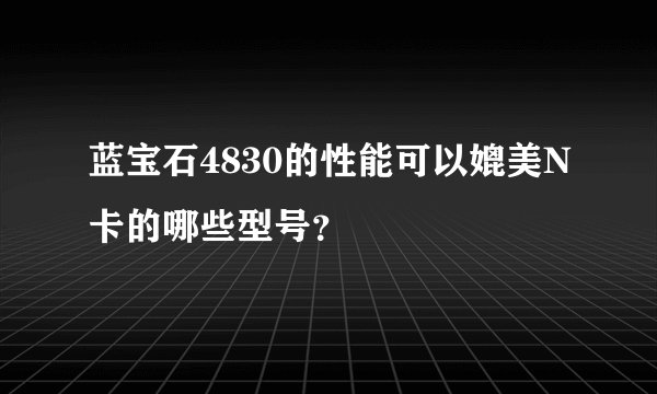 蓝宝石4830的性能可以媲美N卡的哪些型号？