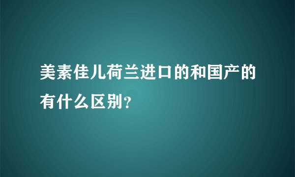 美素佳儿荷兰进口的和国产的有什么区别？