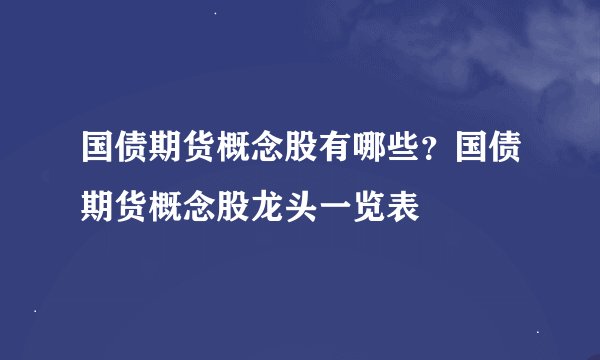 国债期货概念股有哪些？国债期货概念股龙头一览表