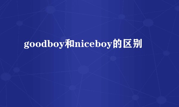 goodboy和niceboy的区别
