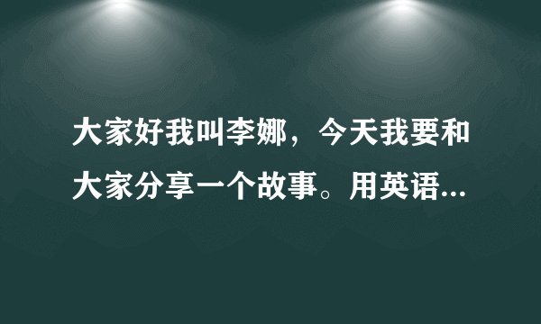 大家好我叫李娜，今天我要和大家分享一个故事。用英语翻译过来应怎样说？？？请尽快回答，万分感谢！！！