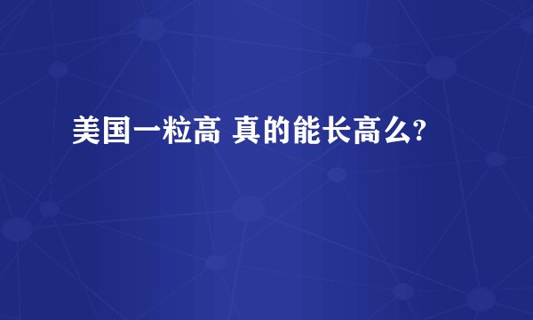 美国一粒高 真的能长高么?