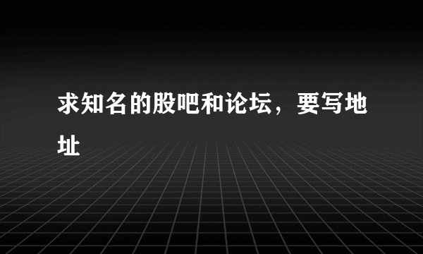 求知名的股吧和论坛，要写地址