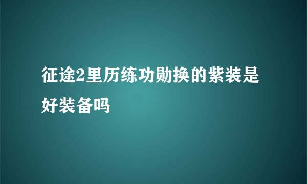 征途2里历练功勋换的紫装是好装备吗