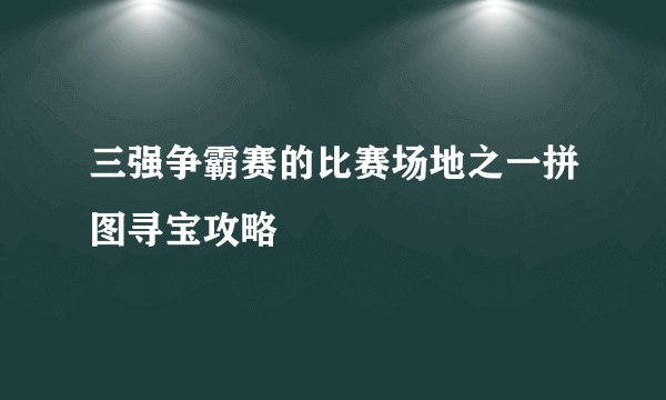 三强争霸赛的比赛场地之一拼图寻宝攻略