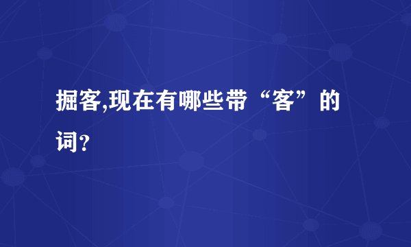 掘客,现在有哪些带“客”的词?