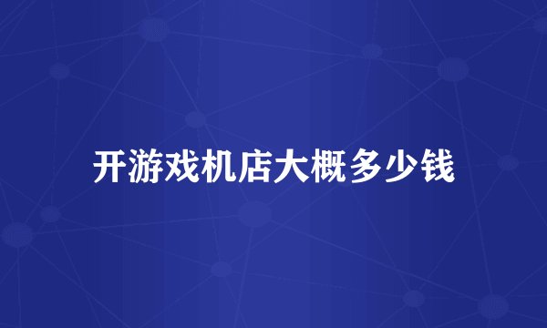 开游戏机店大概多少钱