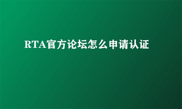 RTA官方论坛怎么申请认证