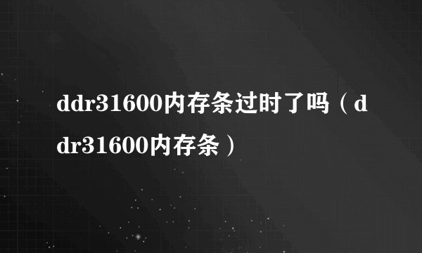 ddr31600内存条过时了吗（ddr31600内存条）