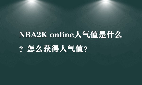 NBA2K online人气值是什么？怎么获得人气值？