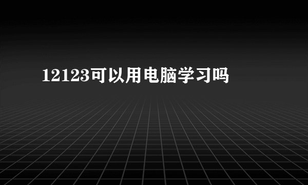 12123可以用电脑学习吗
