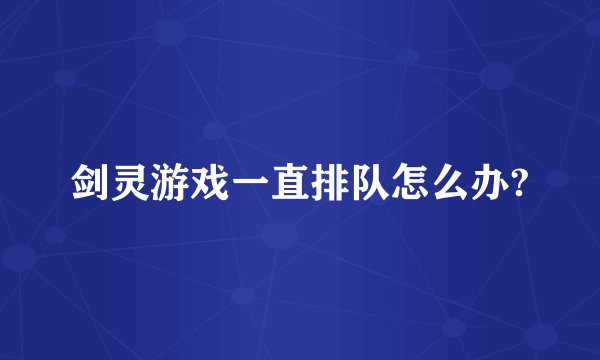 剑灵游戏一直排队怎么办?