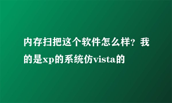 内存扫把这个软件怎么样？我的是xp的系统仿vista的