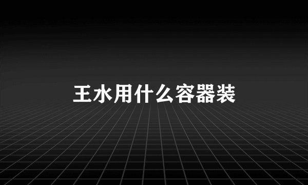 王水用什么容器装