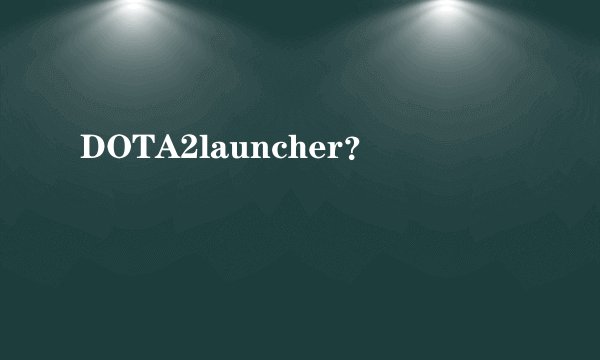 DOTA2launcher？