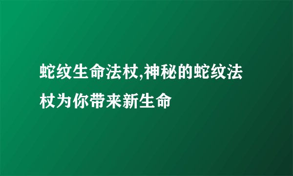 蛇纹生命法杖,神秘的蛇纹法杖为你带来新生命