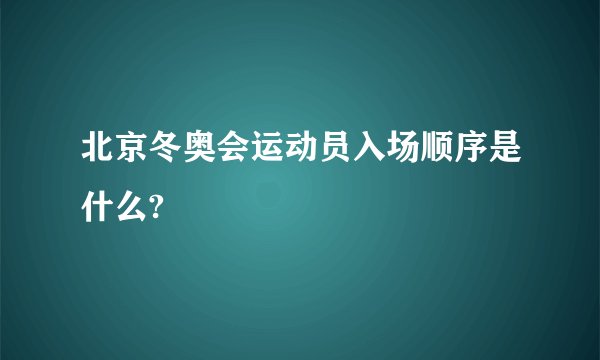 北京冬奥会运动员入场顺序是什么?