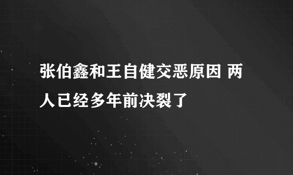 张伯鑫和王自健交恶原因 两人已经多年前决裂了