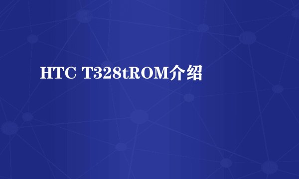 HTC T328tROM介绍