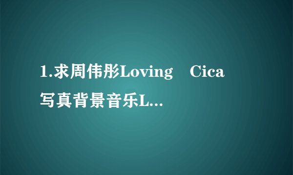 1.求周伟彤Loving Cica 写真背景音乐Loving Cica Clip完整版
