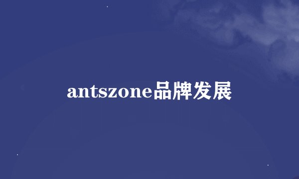antszone品牌发展