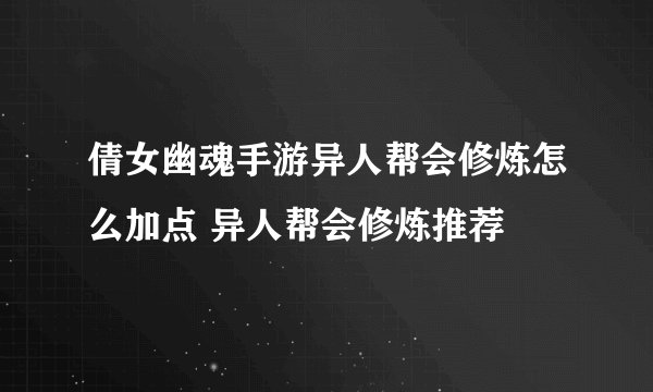 倩女幽魂手游异人帮会修炼怎么加点 异人帮会修炼推荐