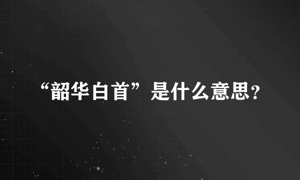 “韶华白首”是什么意思？