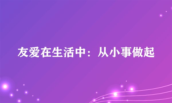 友爱在生活中：从小事做起
