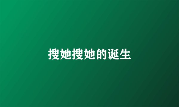 搜她搜她的诞生