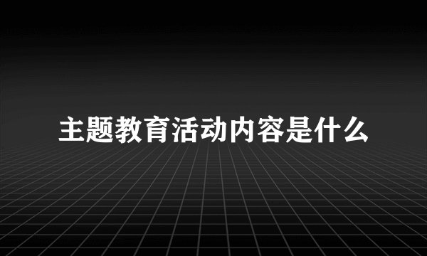主题教育活动内容是什么
