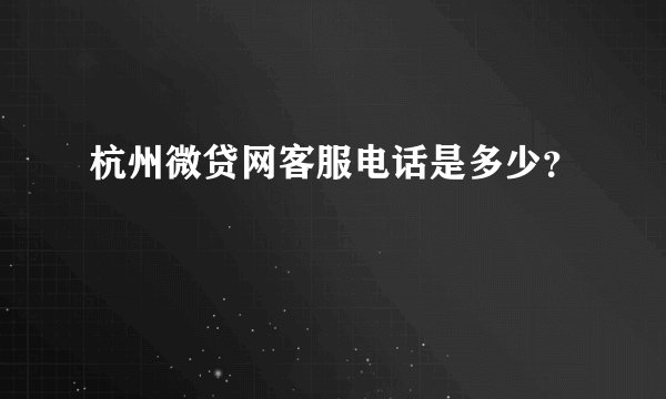 杭州微贷网客服电话是多少？