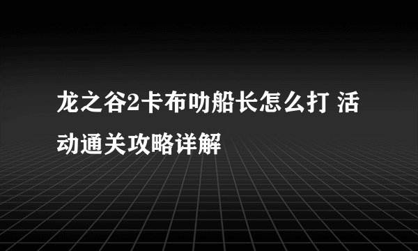 龙之谷2卡布叻船长怎么打 活动通关攻略详解