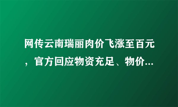 网传云南瑞丽肉价飞涨至百元，官方回应物资充足、物价稳定，当地居民生活真实情况如何？