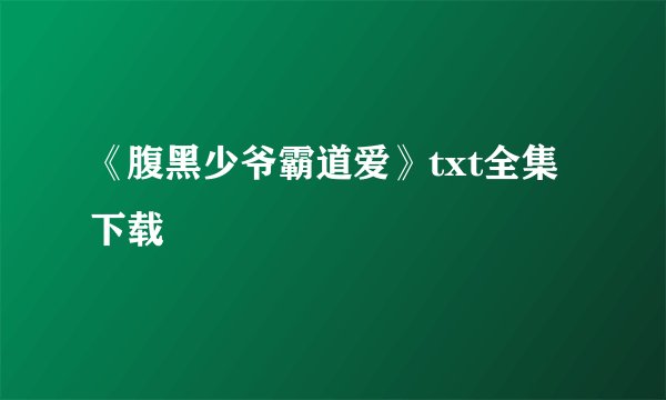 《腹黑少爷霸道爱》txt全集下载