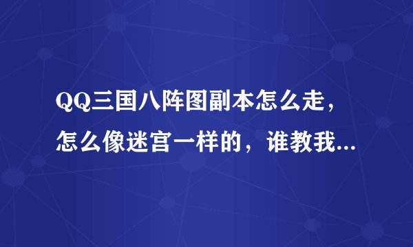 QQ三国八阵图副本怎么走，怎么像迷宫一样的，谁教我怎么样才能把所有有BOSS的图走完