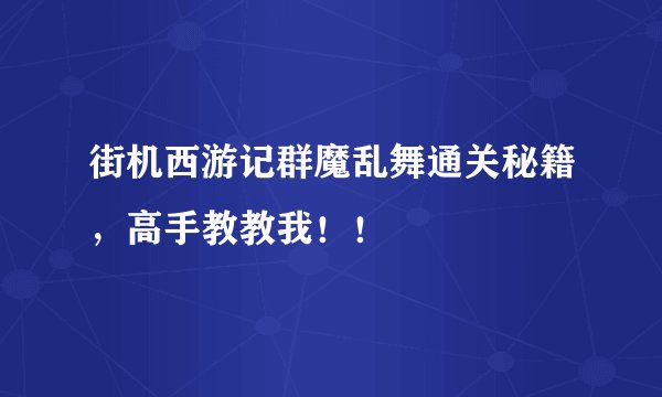 街机西游记群魔乱舞通关秘籍，高手教教我！！