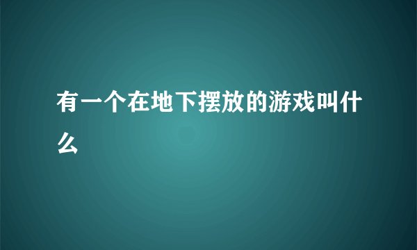 有一个在地下摆放的游戏叫什么