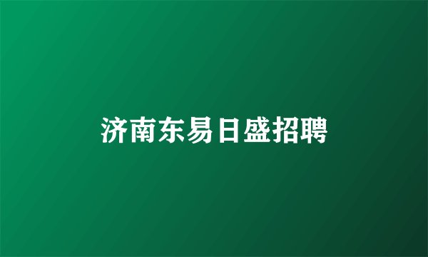 济南东易日盛招聘