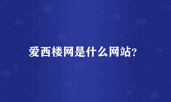 爱西楼网是什么网站？